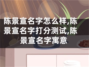 陈景宣名字怎么样,陈景宣名字打分测试,陈景宣名字寓意