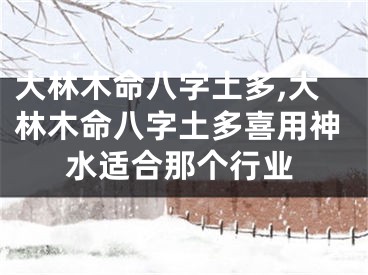 大林木命八字土多,大林木命八字土多喜用神水适合那个行业