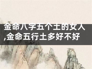 金命八字五个土的女人,金命五行土多好不好