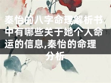 秦怡的八字命理解析书中有哪些关于她个人命运的信息,秦怡的命理分析