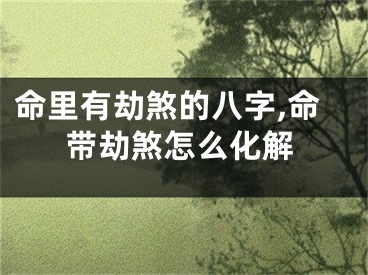 命里有劫煞的八字,命带劫煞怎么化解