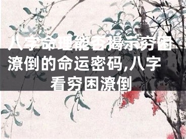 八字命理能否揭示穷困潦倒的命运密码,八字看穷困潦倒