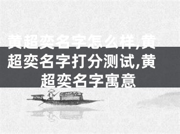 黄超奕名字怎么样,黄超奕名字打分测试,黄超奕名字寓意