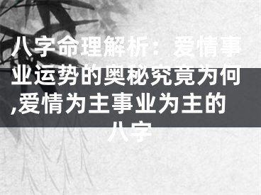 八字命理解析：爱情事业运势的奥秘究竟为何,爱情为主事业为主的八字