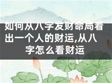如何从八字发财命局看出一个人的财运,从八字怎么看财运