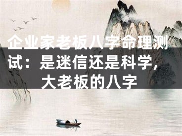 企业家老板八字命理测试：是迷信还是科学,大老板的八字