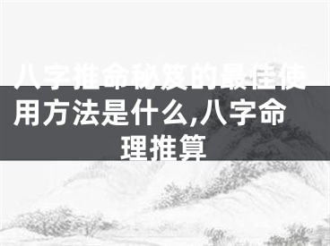 八字推命秘笈的最佳使用方法是什么,八字命理推算