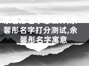 余馨彤名字怎么样,余馨彤名字打分测试,余馨彤名字寓意