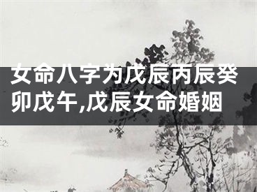 女命八字为戊辰丙辰癸卯戊午,戊辰女命婚姻