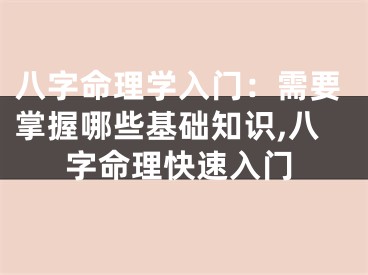 八字命理学入门：需要掌握哪些基础知识,八字命理快速入门
