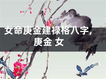 女命庚金建禄格八字,庚金 女