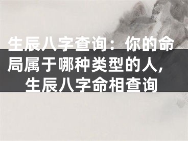 生辰八字查询：你的命局属于哪种类型的人,生辰八字命相查询