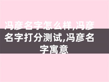 冯彦名字怎么样,冯彦名字打分测试,冯彦名字寓意