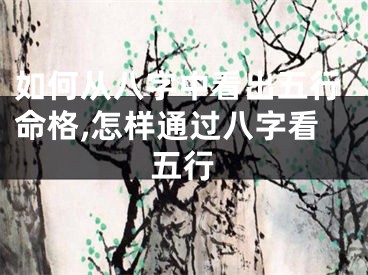 如何从八字中看出五行命格,怎样通过八字看五行