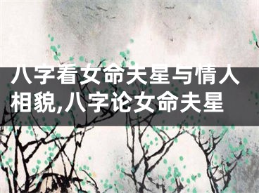 八字看女命夫星与情人相貌,八字论女命夫星