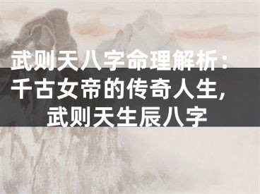 武则天八字命理解析：千古女帝的传奇人生,武则天生辰八字