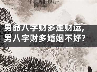 男命八字财多走财运,男八字财多婚姻不好?