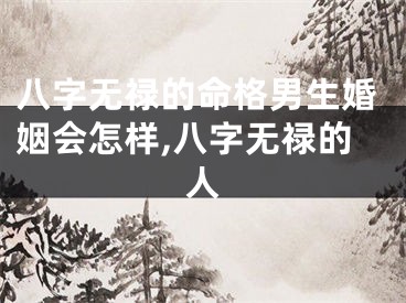 八字无禄的命格男生婚姻会怎样,八字无禄的人