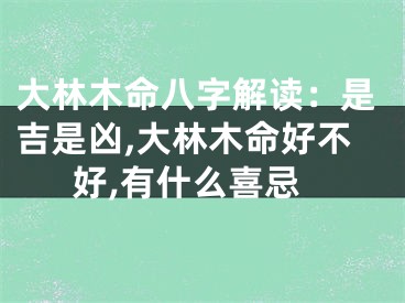 大林木命八字解读：是吉是凶,大林木命好不好,有什么喜忌