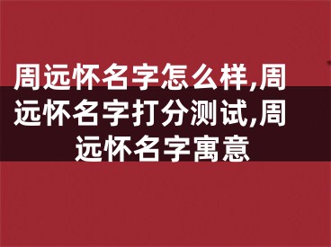 周远怀名字怎么样,周远怀名字打分测试,周远怀名字寓意