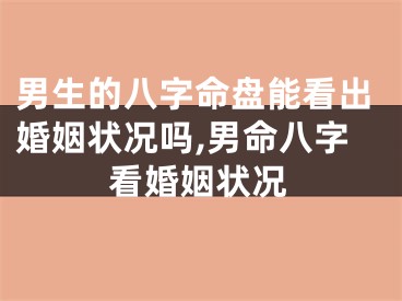 男生的八字命盘能看出婚姻状况吗,男命八字看婚姻状况