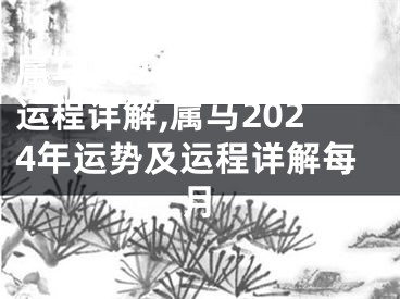 属马2024年运势及运程详解,属马2024年运势及运程详解每月