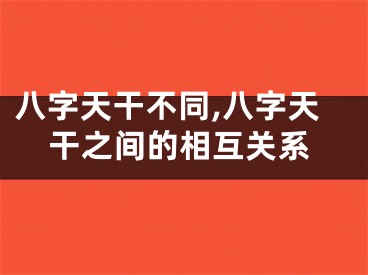 八字天干不同,八字天干之间的相互关系