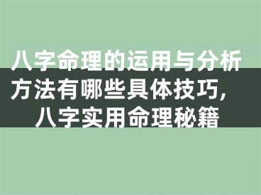 八字命理的运用与分析方法有哪些具体技巧,八字实用命理秘籍