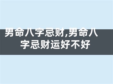 男命八字忌财,男命八字忌财运好不好