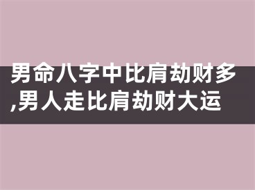 男命八字中比肩劫财多,男人走比肩劫财大运