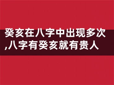 癸亥在八字中出现多次,八字有癸亥就有贵人