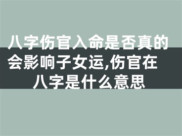 八字伤官入命是否真的会影响子女运,伤官在八字是什么意思