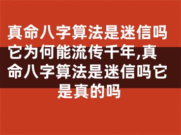 真命八字算法是迷信吗它为何能流传千年,真命八字算法是迷信吗它是真的吗