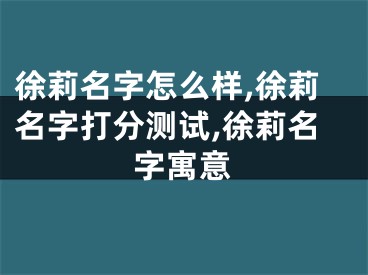 徐莉名字怎么样,徐莉名字打分测试,徐莉名字寓意
