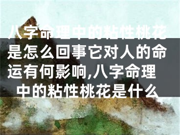 八字命理中的粘性桃花是怎么回事它对人的命运有何影响,八字命理中的粘性桃花是什么