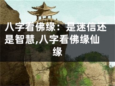 八字看佛缘：是迷信还是智慧,八字看佛缘仙缘