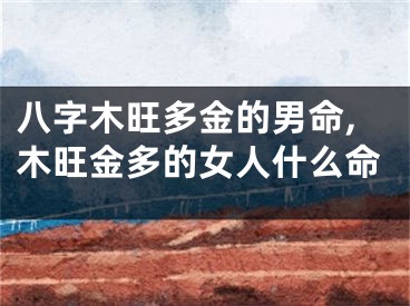八字木旺多金的男命,木旺金多的女人什么命