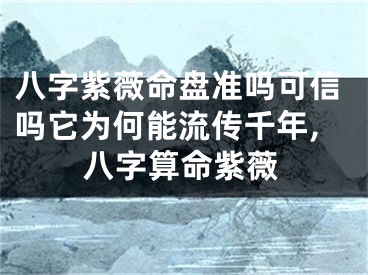 八字紫薇命盘准吗可信吗它为何能流传千年,八字算命紫薇