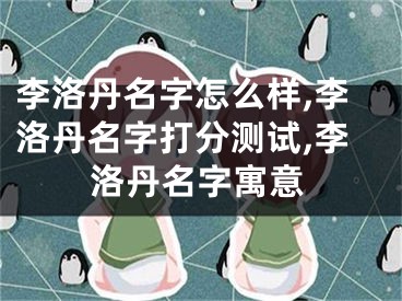 李洛丹名字怎么样,李洛丹名字打分测试,李洛丹名字寓意