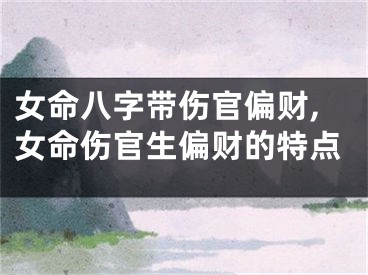 女命八字带伤官偏财,女命伤官生偏财的特点