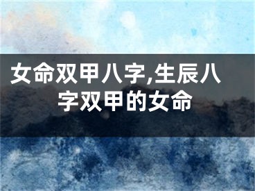 女命双甲八字,生辰八字双甲的女命