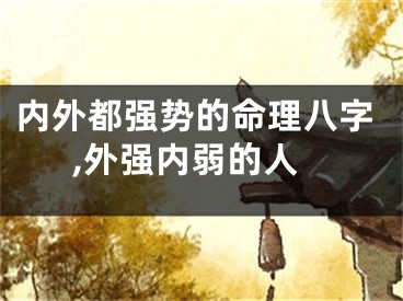 内外都强势的命理八字,外强内弱的人