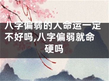 八字偏弱的人命运一定不好吗,八字偏弱就命硬吗