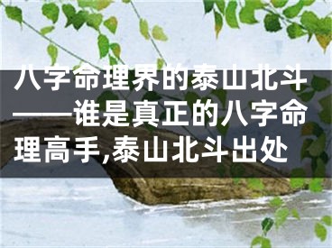 八字命理界的泰山北斗——谁是真正的八字命理高手,泰山北斗出处