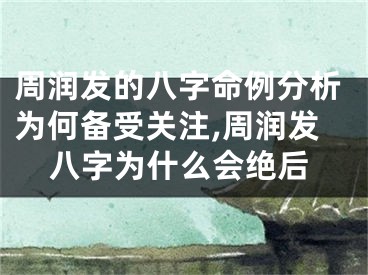 周润发的八字命例分析为何备受关注,周润发八字为什么会绝后