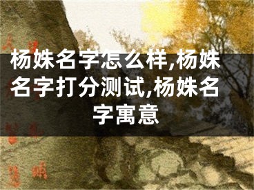 杨姝名字怎么样,杨姝名字打分测试,杨姝名字寓意