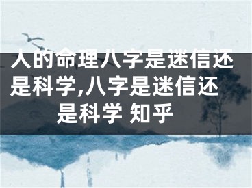 人的命理八字是迷信还是科学,八字是迷信还是科学 知乎