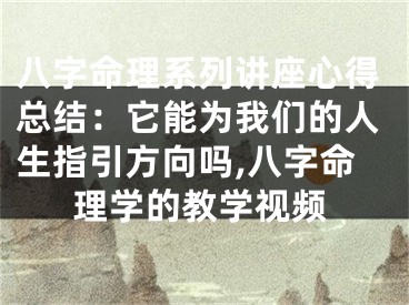 八字命理系列讲座心得总结：它能为我们的人生指引方向吗,八字命理学的教学视频