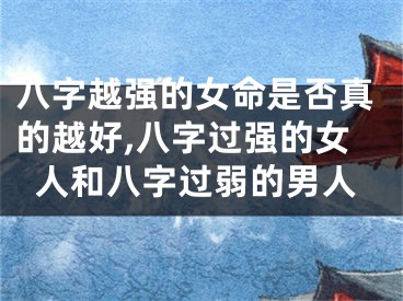 八字越强的女命是否真的越好,八字过强的女人和八字过弱的男人