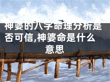 神婆的八字命理分析是否可信,神婆命是什么意思